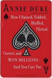 Cover of: How I Raised, Folded, Bluffed, Flirted, Cursed, and Won Millions-and You Can Too | Annie Duke