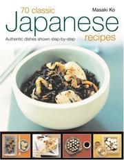 Cover of: 70 Classic Japanese Recipes: From sushi to noodles, from miso soup to tempura--authentic dishes explained step-by-step with 250 color photographs