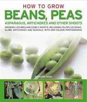 How to grow beans, peas, asparagus, artichokes & other shoots : growing legumes and edible shoots, including celery, celeriac, globe artichokes and seakale, with more than 180 photographs