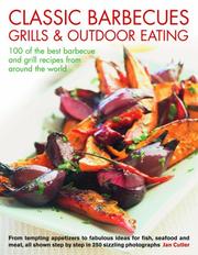 Classic barbecues, grills & outdoor eating : 100 of the best barbecue and grill recipes from around the world : from tempting appetizers to fabulous ideas for fish, shellfish and meat, all shown step 