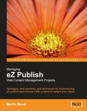 Managing eZ publish web content management projects : strategies, best practices, and techniques for implementing eZ publish open-source CMS projects to delight your clients