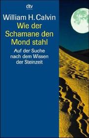 Cover of: Wie der Schamane den Mond stahl. Auf der Suche nach dem Wissen der Steinzeit. by William H. Calvin