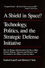 A shield in space? : technology, politics, and the strategic defense initiative : how the Reagan administration set out to make nuclear weapons 'impotent and obsolete' and succumbed to the fallacy of 