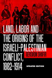 Land, labor, and the origins of the Israeli-Palestinian conflict, 1882-1914 by Gershon Shafir