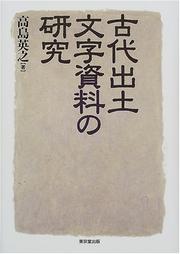 Kodai shutsudo moji shiryo no kenkyu by Hideyuki Takashima