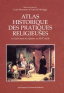 Cover of: Atlas historique des pratiques religieuses: le sud-ouest du Québec au XIXe siecle