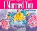 Cover of: I married you: celebrating the romance & the routine