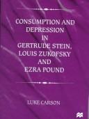 Cover of: Consumption and depression in Gertrude Stein, Louis Zukofsky, and Ezra Pound