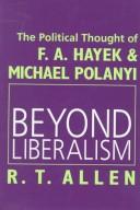 Cover of: Beyond liberalism: the political thought of F.A. Hayek & Michael Polanyi