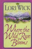 Cover of: Where the wild rose blooms by Lori Wick
