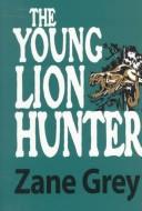 The young lion hunter by Zane Grey