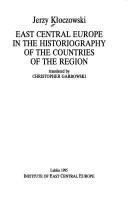Cover of: East Central Europe in the historiography of the countries of the region by Jerzy Kłoczowski