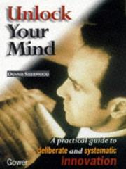 Cover of: Unlock your mind: a practical guide to deliberate and systematic innovation