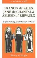 A retreat with Francis de Sales, Jane de Chantal, and Aelred of Rievaulx by Wendy M. Wright
