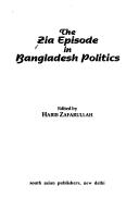 The Zia episode in Bangladesh politics by Habib Mohammad Zafarullah