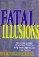 Cover of: Fatal illusions: shredding a dozen unrealities that can keep your organization from success