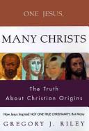 Cover of: One Jesus, many Christs: how Jesus inspired not one true Christianity, but many : the truth about Christian origins