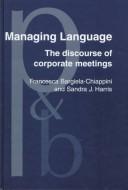 Cover of: Managing language: the discourse of corporate meetings