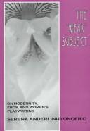 Cover of: The "weak" subject: on modernity, eros, and women's playwriting