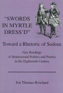 Cover of: "Swords in myrtle dress'd": towards a rhetoric of Sodom : gay readings of homosexual politics and poetics in the eighteenth century