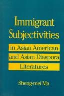 Immigrant subjectivities in Asian American and Asian diaspora literatures by Sheng-mei Ma