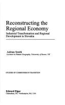 Cover of: Reconstructing the regional economy: industrial transformation and regional development in Slovakia