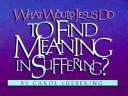 Cover of: What would Jesus do to find meaning in suffering