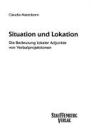Cover of: Situation und Lokation: die Bedeutung lokaler Adjunkte von Verbalprojektionen