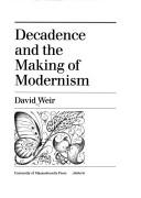 Cover of: Decadence and the making of modernism by Weir, David