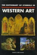 Cover of: The dictionary of symbols in Western art by Sarah Carr-Gomm