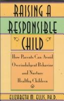 Cover of: Raising a responsible child: how parents can avoid overindulgent behavior and nurture healthy children