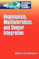 Regionalism, multilateralism, and deeper integration by Robert Z. Lawrence
