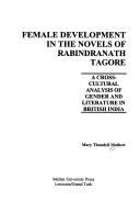 Cover of: Female development in the novels of Rabindranath Tagore: a cross-cultural analysis of gender and literature in British India