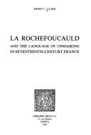 La Rochefoucauld and the language of unmasking in seventeenth-century France by Henry C. Clark