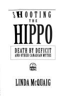 Cover of: Shooting the hippo: death by deficit and other Canadian myths