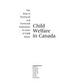 Cover of: Child welfare in Canada: the role of provincial and territorial authorities in cases of child abuse.