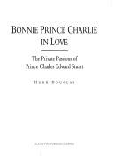Cover of: Bonnie Prince Charlie in love: the private passions of Prince Charles Edward Stuart