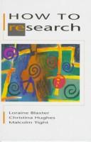 How to research by Loraine Blaxter, Lorraine Blaxter, Christina Hughes, Malcolm Tight