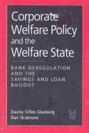 Cover of: Corporate welfare policy and the welfare state: bank deregulation and the savings and loan bailout
