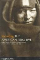 Cover of: Inventing the American primitive: politics, gender, and the representation of Native American literary traditions, 1789-1936
