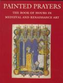 Cover of: Painted prayers: the book of hours in medieval and Renaissance art