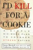 Cover of: I'd kill for a cookie: a simple six-week plan to conquer stress eating