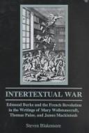 Cover of: Intertextual war: Edmund Burke and the French Revolution in the writings of Mary Wollstonecraft, Thomas Paine, and James Mackintosh