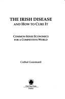 The Irish disease and how to cure it : common-sense economics for a competitive world