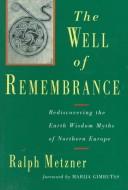 Cover of: The well of remembrance: rediscovering the earth wisdom myths of northern Europe