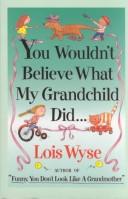 You wouldn't believe what my grandchild did-- by Lois Wyse
