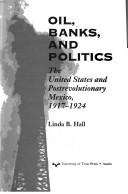 Cover of: Oil, banks, and politics: the United States and postrevolutionary Mexico, 1917-1924