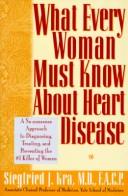 Cover of: What every woman must know about heart disease: a no-nonsense approach to diagnosing, treating, and preventing the #1 killer of women