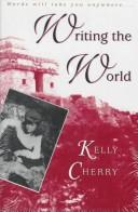 Cover of: Writing the world by Kelly Cherry