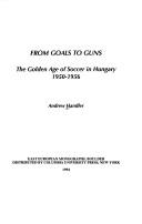 Cover of: From goals to guns: the golden age of soccer in Hungary, 1950-1956